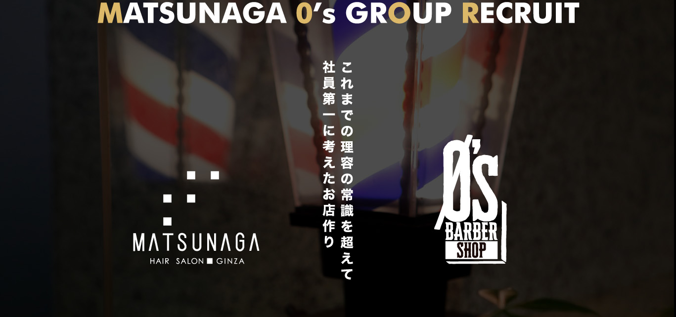 MATSUNAGA 0's GROUP RECRUIT これまでの理容の常識を超えて社員第一に考えたお店作り